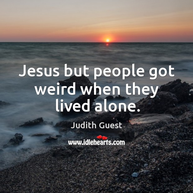 Jesus but people got weird when they lived alone. Image