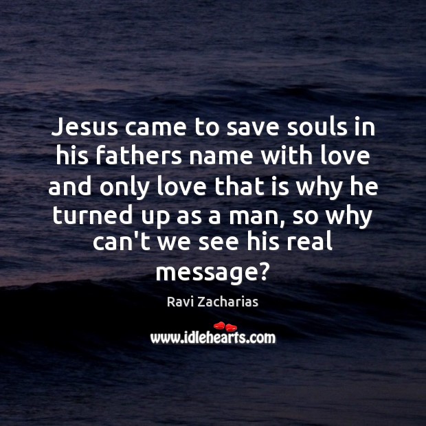 Jesus came to save souls in his fathers name with love and Ravi Zacharias Picture Quote