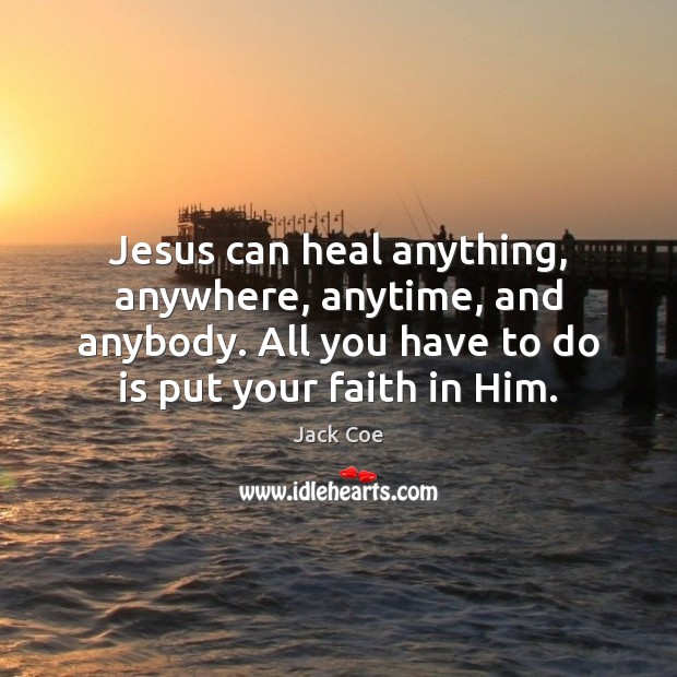 Jesus can heal anything, anywhere, anytime, and anybody. All you have to Jack Coe Picture Quote
