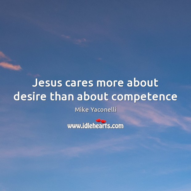 Jesus cares more about desire than about competence Mike Yaconelli Picture Quote