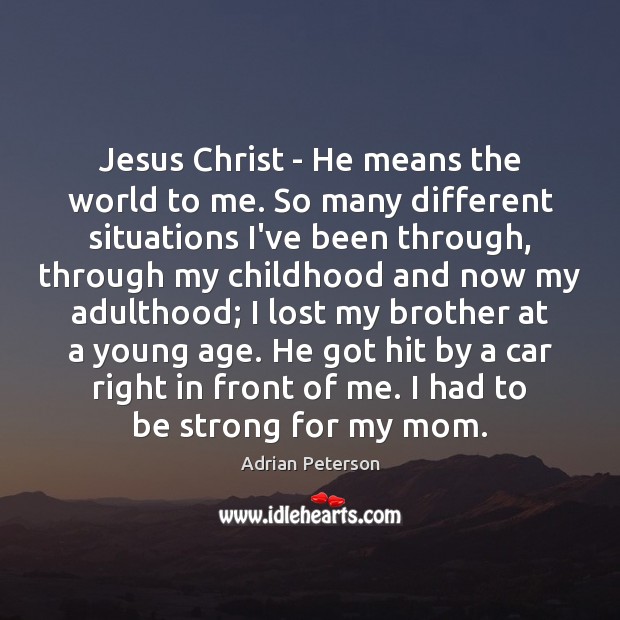 Jesus Christ – He means the world to me. So many different Brother Quotes Image