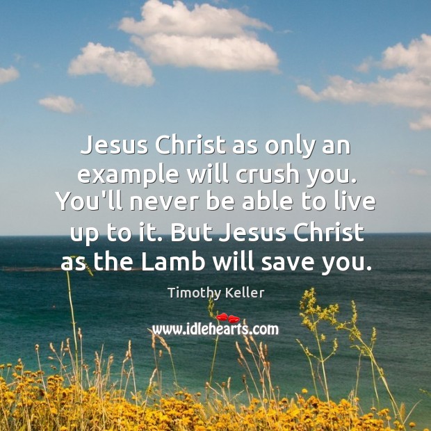 Jesus Christ as only an example will crush you. You’ll never be Timothy Keller Picture Quote
