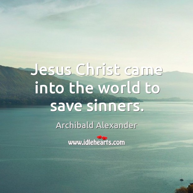 Jesus Christ came into the world to save sinners. Archibald Alexander Picture Quote