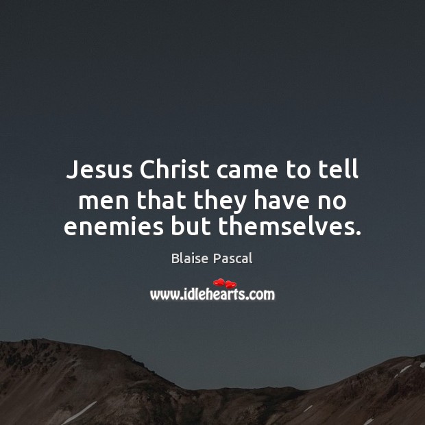 Jesus Christ came to tell men that they have no enemies but themselves. Blaise Pascal Picture Quote