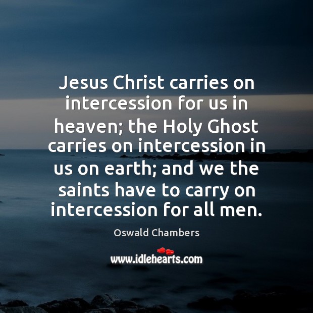 Jesus Christ carries on intercession for us in heaven; the Holy Ghost Oswald Chambers Picture Quote