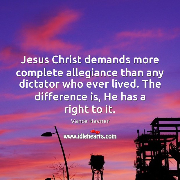 Jesus Christ demands more complete allegiance than any dictator who ever lived. Vance Havner Picture Quote