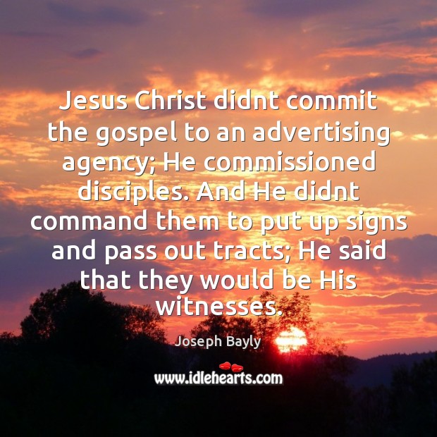 Jesus Christ didnt commit the gospel to an advertising agency; He commissioned Joseph Bayly Picture Quote