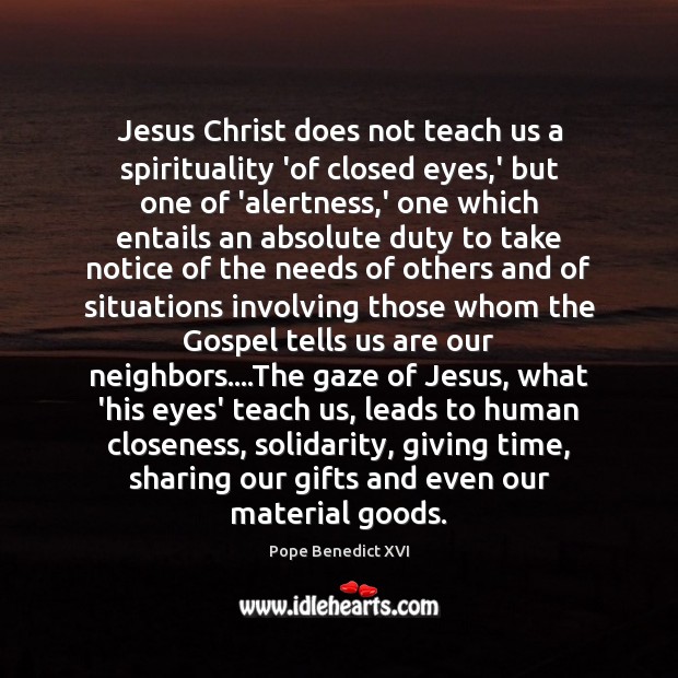 Jesus Christ does not teach us a spirituality ‘of closed eyes,’ Pope Benedict XVI Picture Quote
