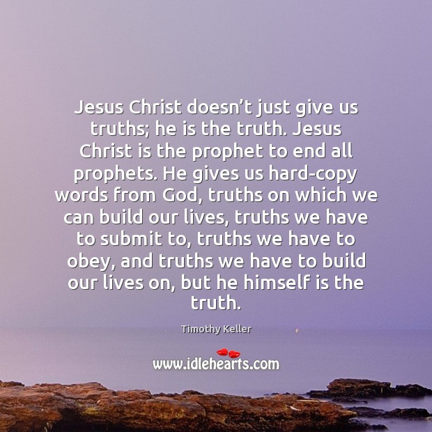 Jesus Christ doesn’t just give us truths; he is the truth. Timothy Keller Picture Quote