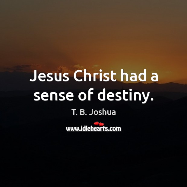 Jesus Christ had a sense of destiny. T. B. Joshua Picture Quote