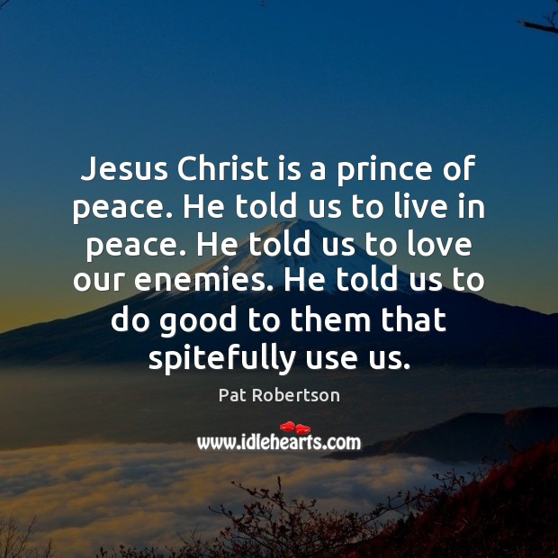 Jesus Christ is a prince of peace. He told us to live Pat Robertson Picture Quote