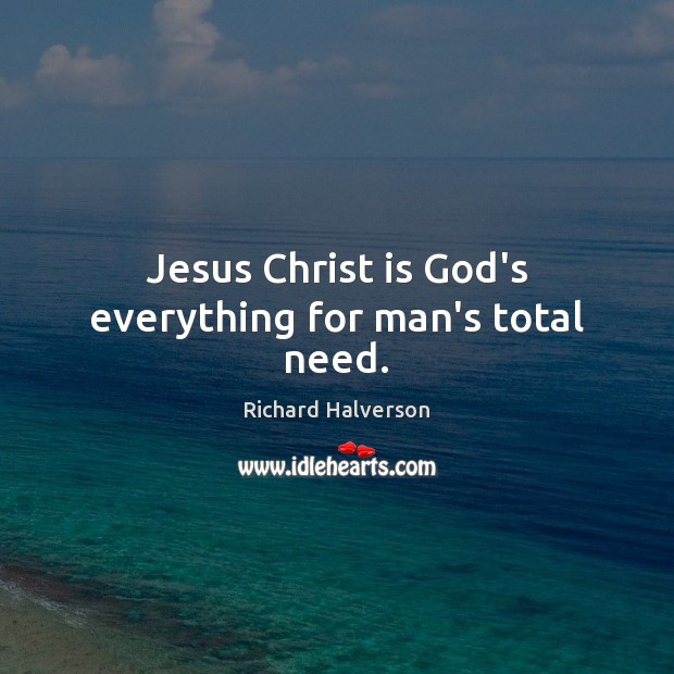 Jesus Christ is God’s everything for man’s total need. Richard Halverson Picture Quote