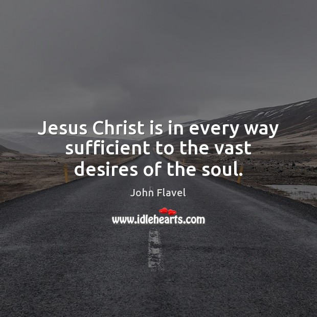 Jesus Christ is in every way sufficient to the vast desires of the soul. John Flavel Picture Quote