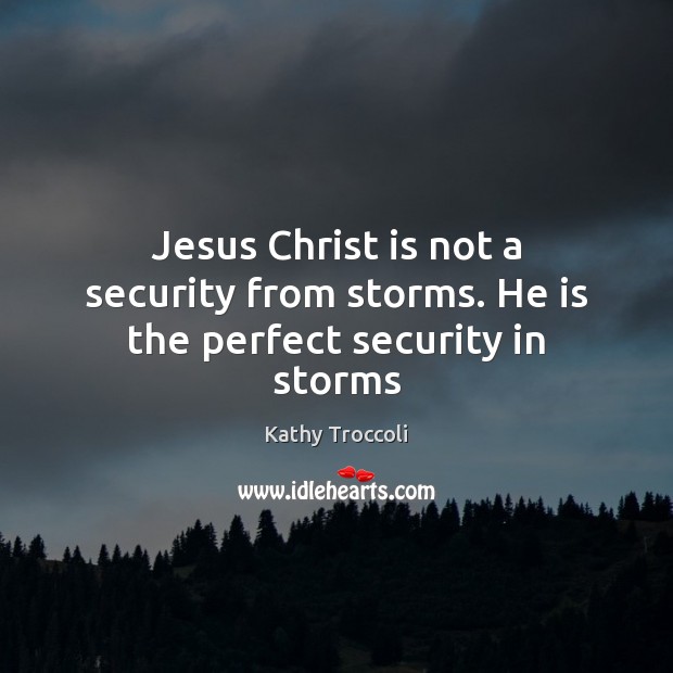 Jesus Christ is not a security from storms. He is the perfect security in storms Kathy Troccoli Picture Quote
