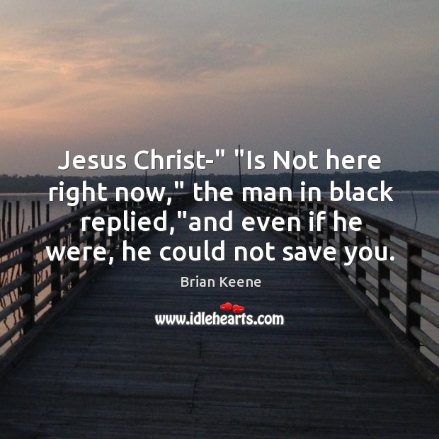 Jesus Christ-” “Is Not here right now,” the man in black replied,” Image