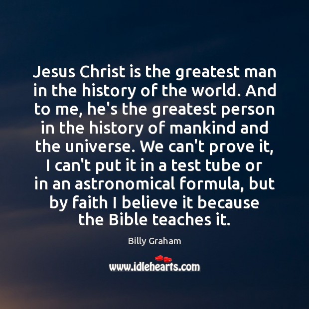 Jesus Christ is the greatest man in the history of the world. Billy Graham Picture Quote