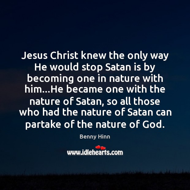 Jesus Christ knew the only way He would stop Satan is by Benny Hinn Picture Quote