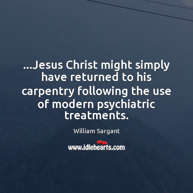 …Jesus Christ might simply have returned to his carpentry following the use 