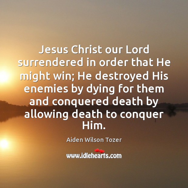 Jesus Christ our Lord surrendered in order that He might win; He Aiden Wilson Tozer Picture Quote