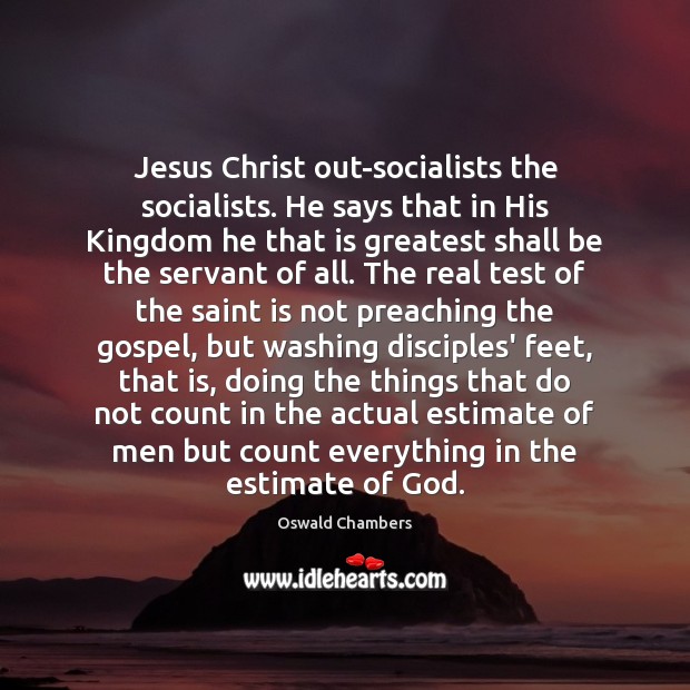 Jesus Christ out-socialists the socialists. He says that in His Kingdom he Oswald Chambers Picture Quote