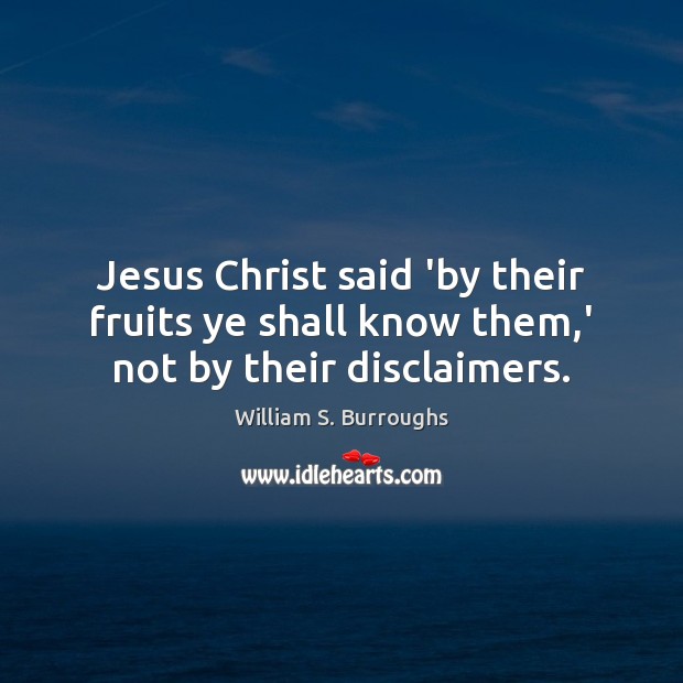 Jesus Christ said ‘by their fruits ye shall know them,’ not by their disclaimers. William S. Burroughs Picture Quote