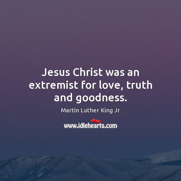 Jesus Christ was an extremist for love, truth and goodness. Martin Luther King Jr Picture Quote