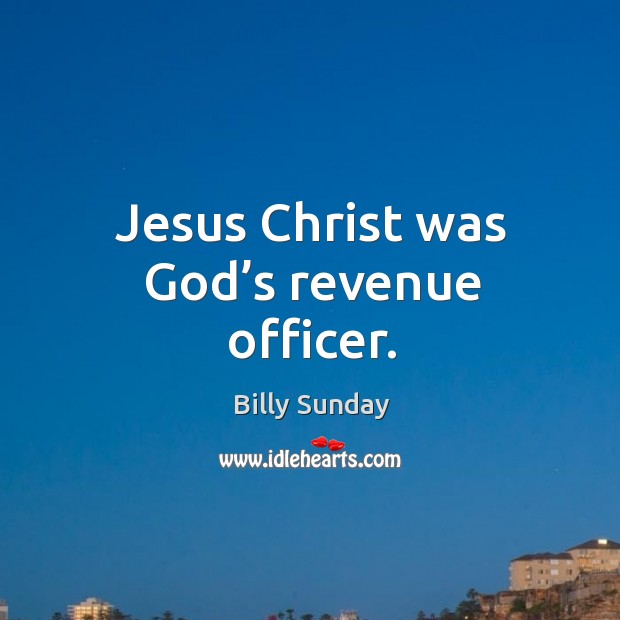 Jesus christ was God’s revenue officer. Billy Sunday Picture Quote