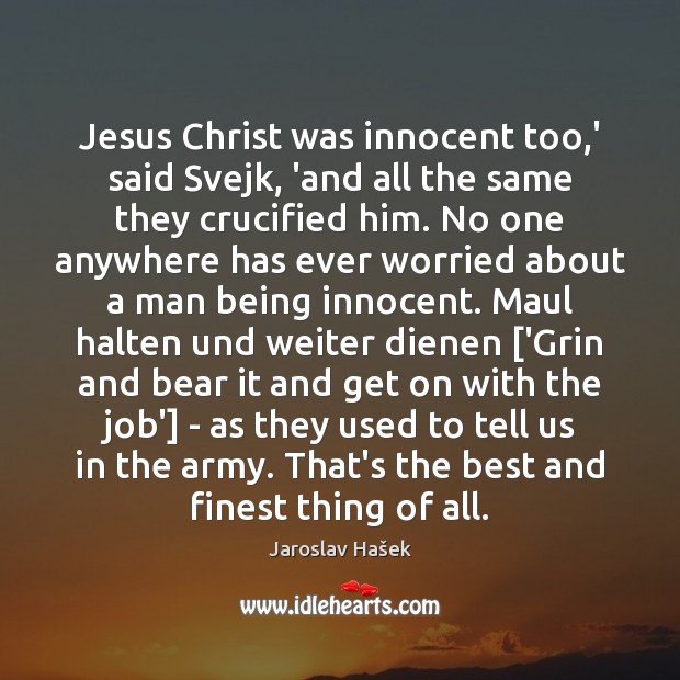Jesus Christ was innocent too,’ said Svejk, ‘and all the same Jaroslav Hašek Picture Quote