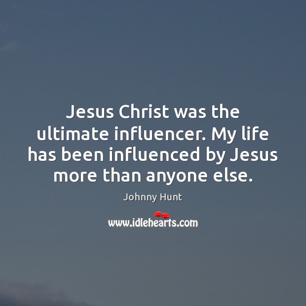 Jesus Christ was the ultimate influencer. My life has been influenced by Johnny Hunt Picture Quote
