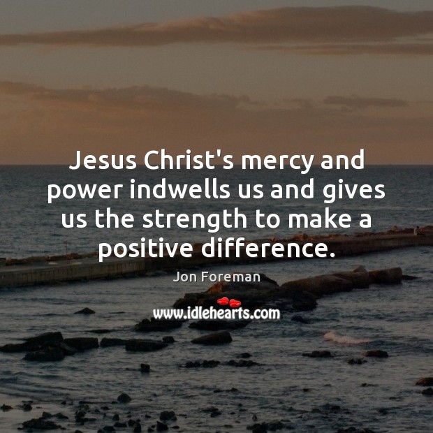 Jesus Christ’s mercy and power indwells us and gives us the strength Jon Foreman Picture Quote