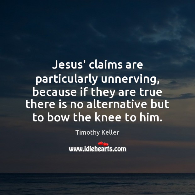 Jesus’ claims are particularly unnerving, because if they are true there is Image