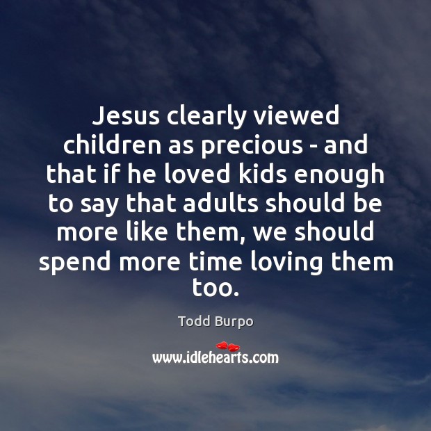 Jesus clearly viewed children as precious – and that if he loved Todd Burpo Picture Quote