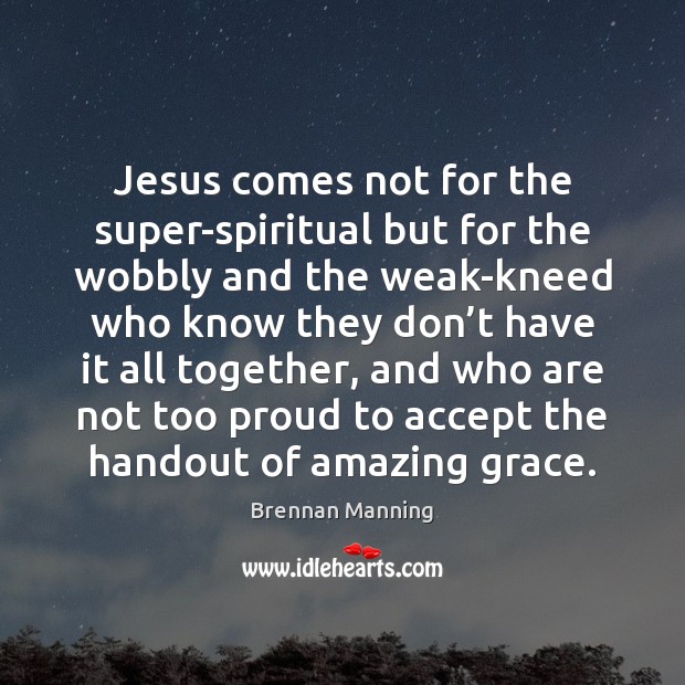 Jesus comes not for the super-spiritual but for the wobbly and the Brennan Manning Picture Quote