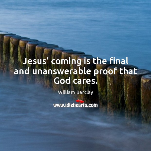 Jesus’ coming is the final and unanswerable proof that God cares. William Barclay Picture Quote