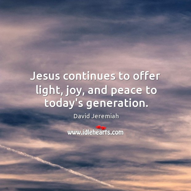 Jesus continues to offer light, joy, and peace to today’s generation. David Jeremiah Picture Quote