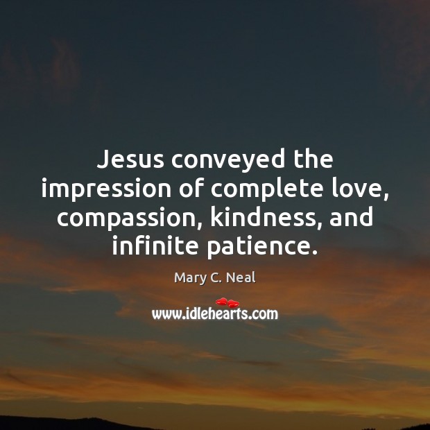Jesus conveyed the impression of complete love, compassion, kindness, and infinite patience. Image