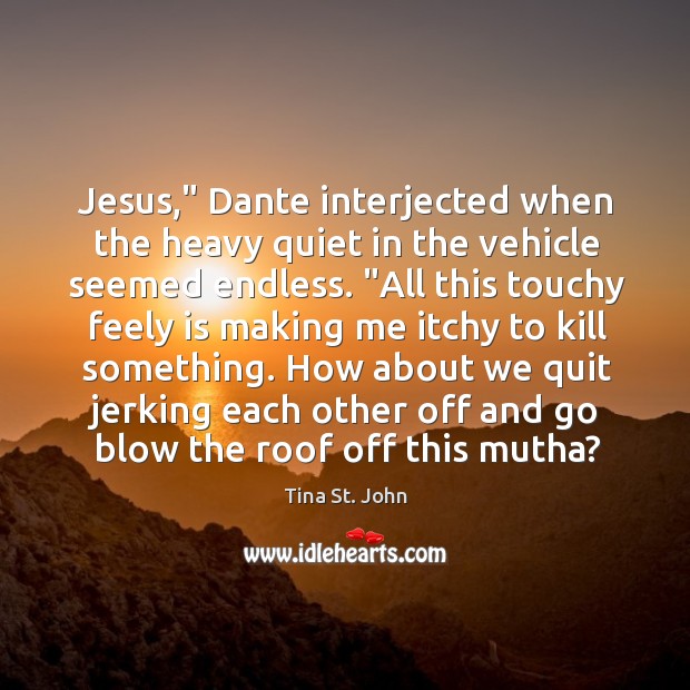 Jesus,” Dante interjected when the heavy quiet in the vehicle seemed endless. “ Tina St. John Picture Quote