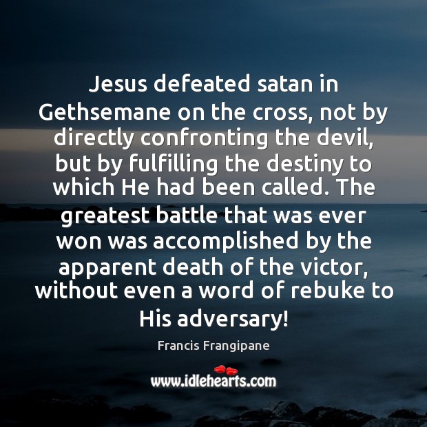 Jesus defeated satan in Gethsemane on the cross, not by directly confronting Francis Frangipane Picture Quote