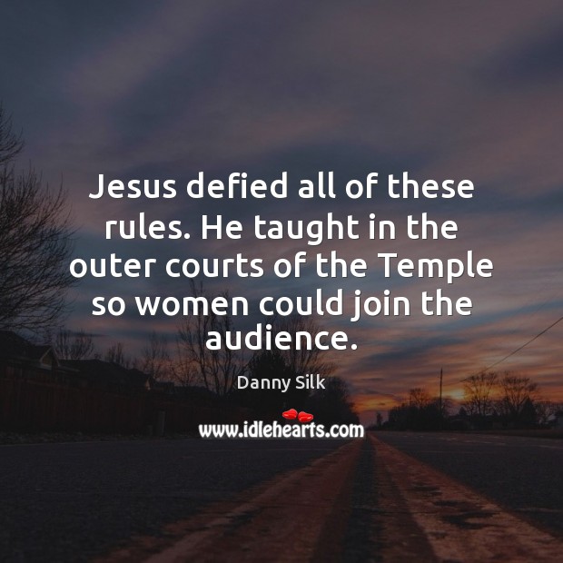 Jesus defied all of these rules. He taught in the outer courts Image