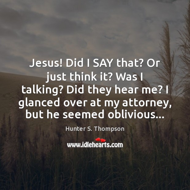 Jesus! Did I SAY that? Or just think it? Was I talking? Hunter S. Thompson Picture Quote