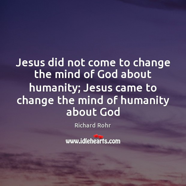 Jesus did not come to change the mind of God about humanity; Richard Rohr Picture Quote