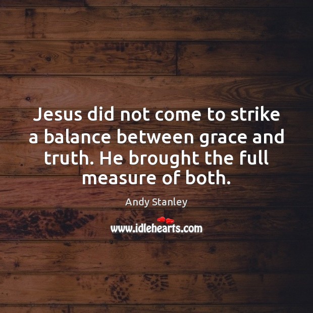 Jesus did not come to strike a balance between grace and truth. Andy Stanley Picture Quote