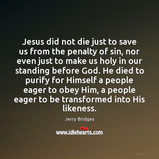 Jesus did not die just to save us from the penalty of Jerry Bridges Picture Quote