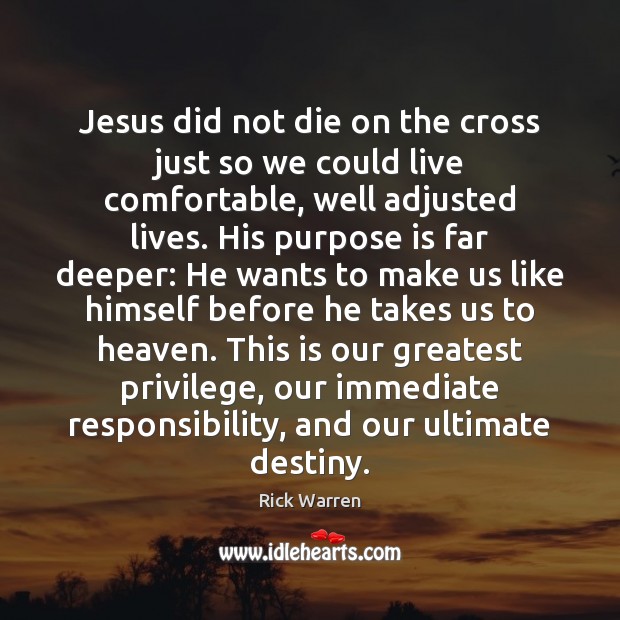Jesus did not die on the cross just so we could live Rick Warren Picture Quote