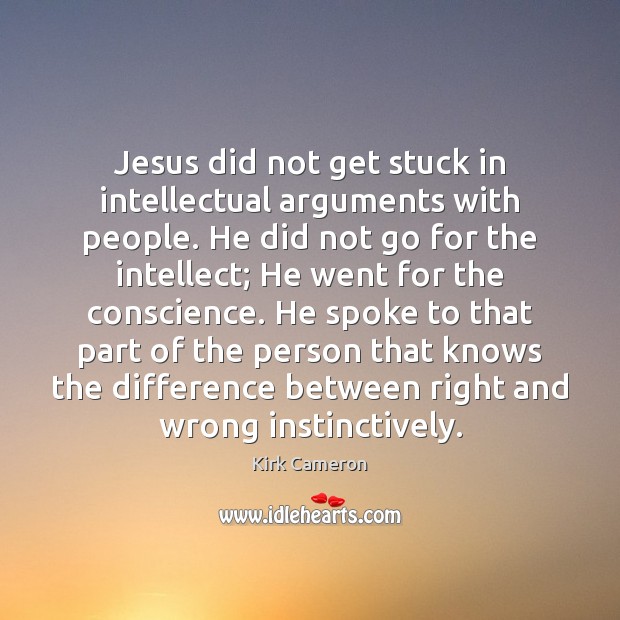 Jesus did not get stuck in intellectual arguments with people. He did Kirk Cameron Picture Quote
