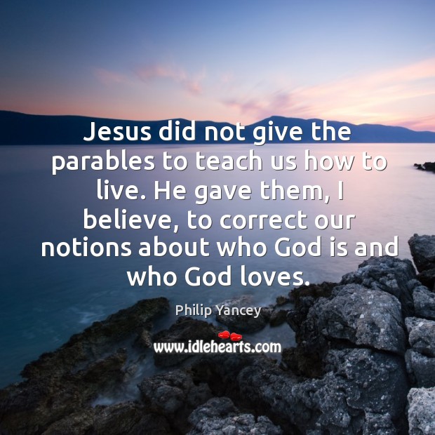 Jesus did not give the parables to teach us how to live. Philip Yancey Picture Quote