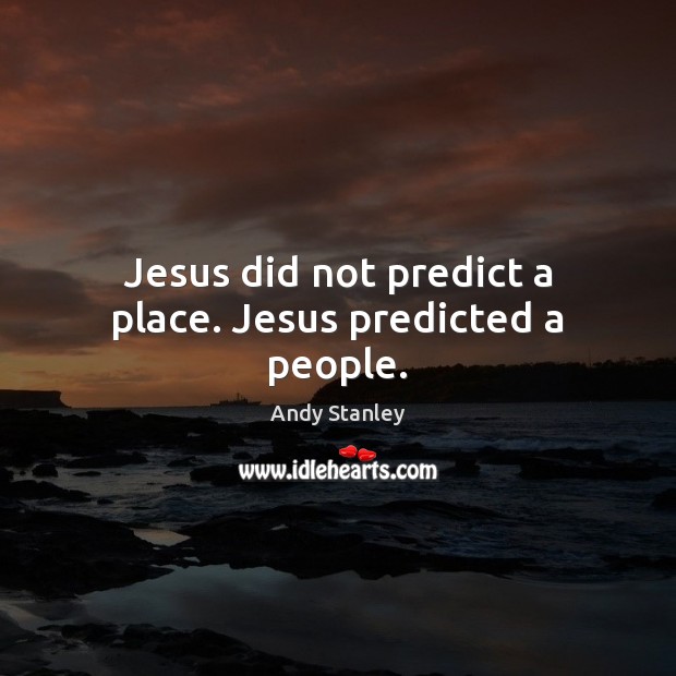 Jesus did not predict a place. Jesus predicted a people. Andy Stanley Picture Quote