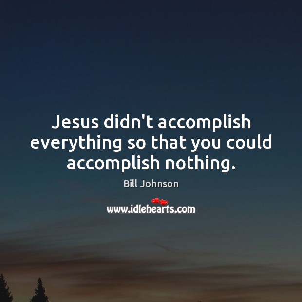 Jesus didn’t accomplish everything so that you could accomplish nothing. Image