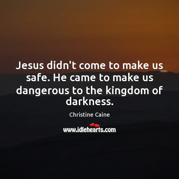 Jesus didn’t come to make us safe. He came to make us Christine Caine Picture Quote