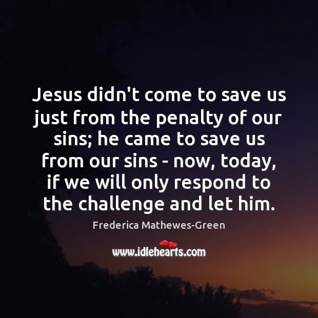 Jesus didn’t come to save us just from the penalty of our Frederica Mathewes-Green Picture Quote